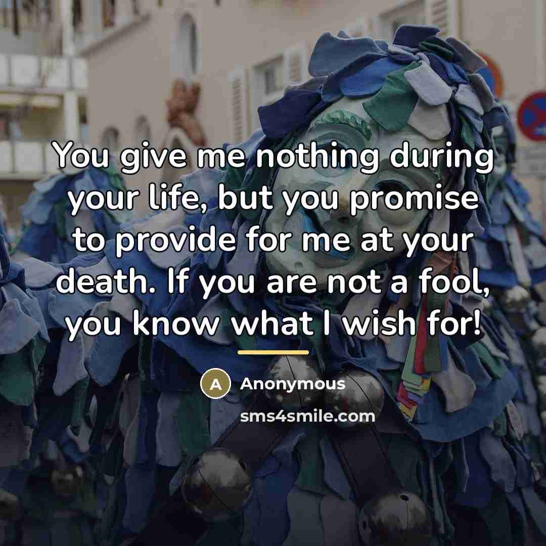 “You give me nothing during your life, but you promise…” quote by Anonymous