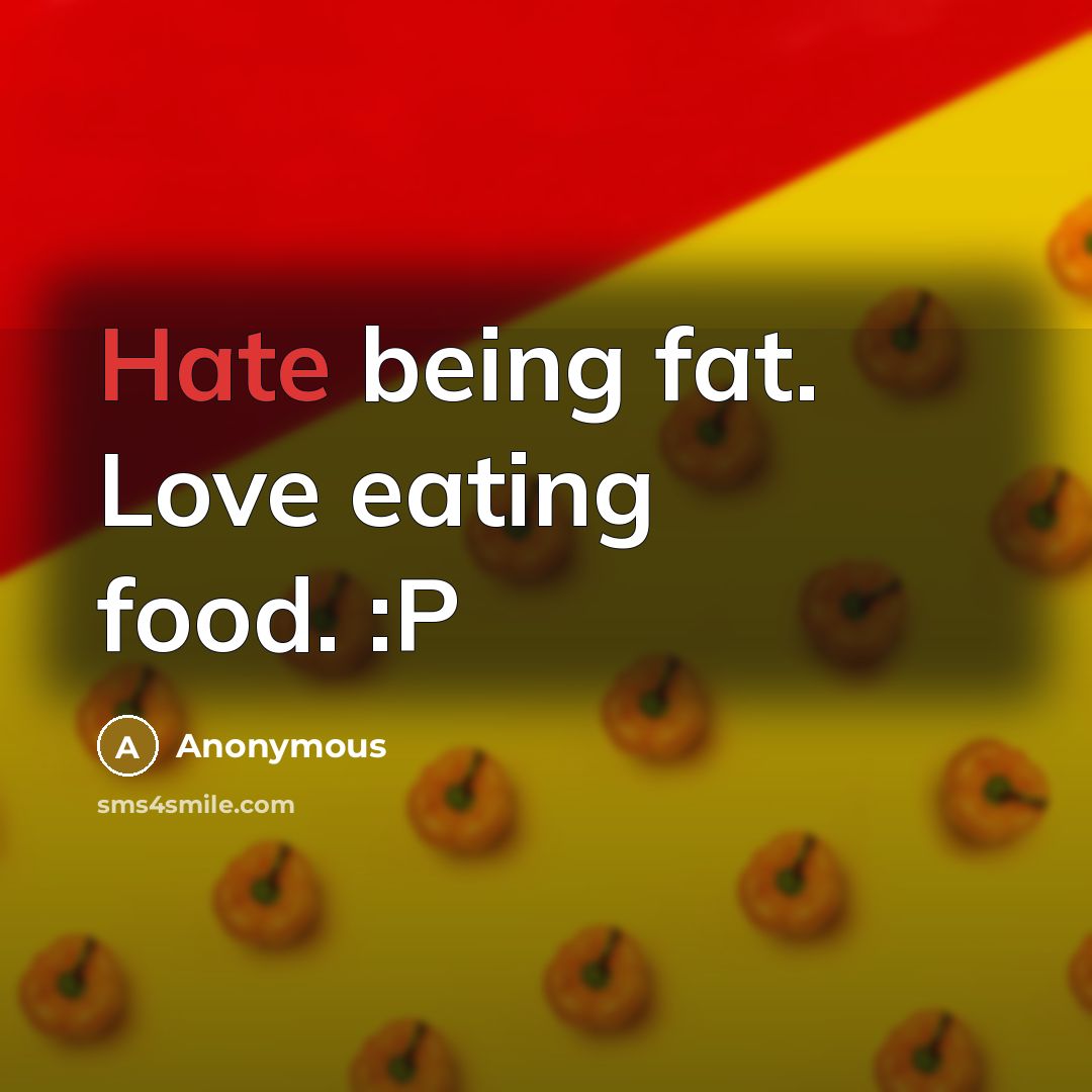 “Hate being fat. Love eating food. :P…” quote by Anonymous