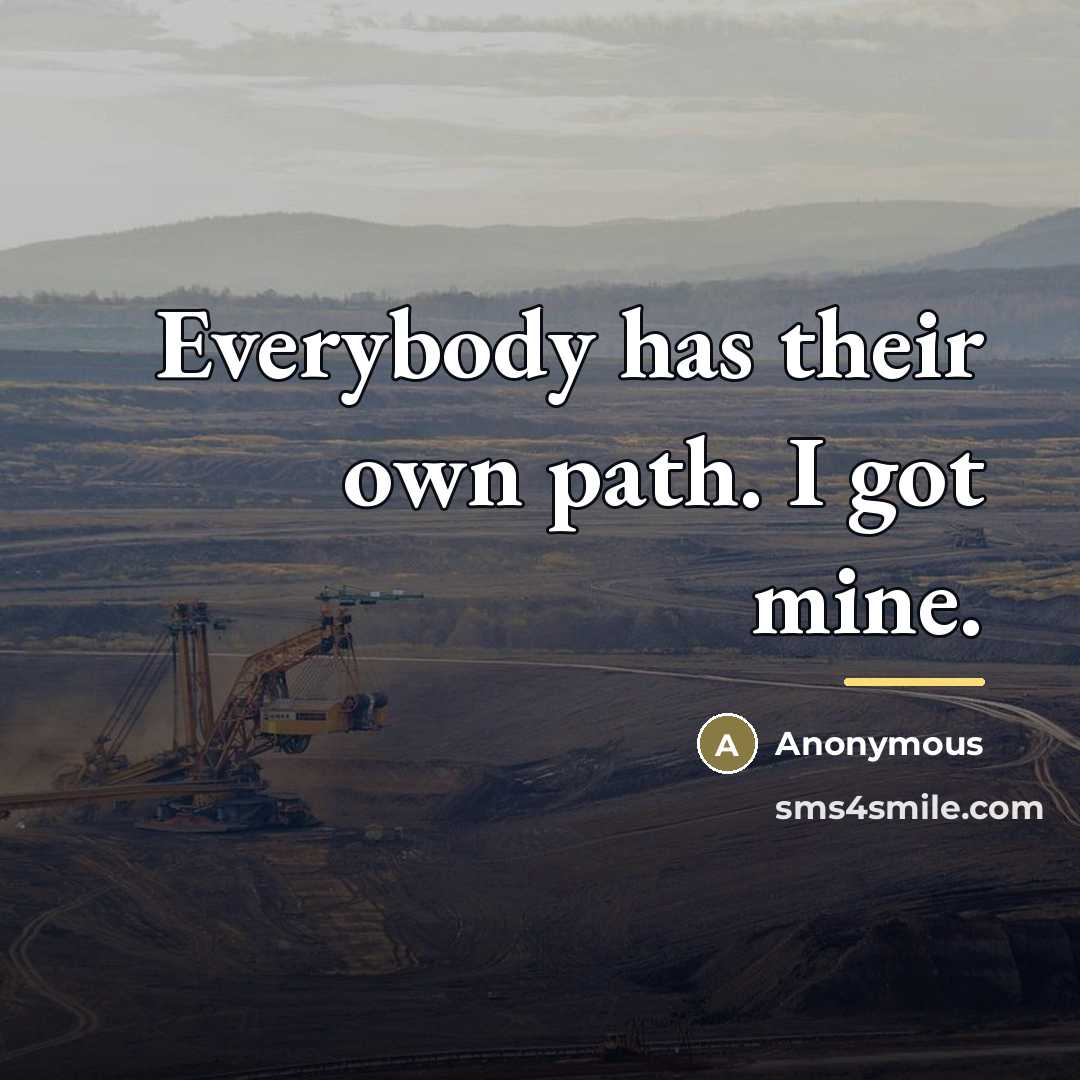 “Everybody has their own path. I got mine.…” quote by Anonymous