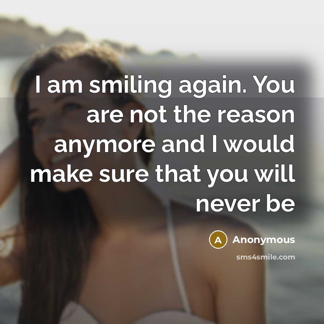 “I am smiling again. You are not the reason anymore…” quote by Anonymous