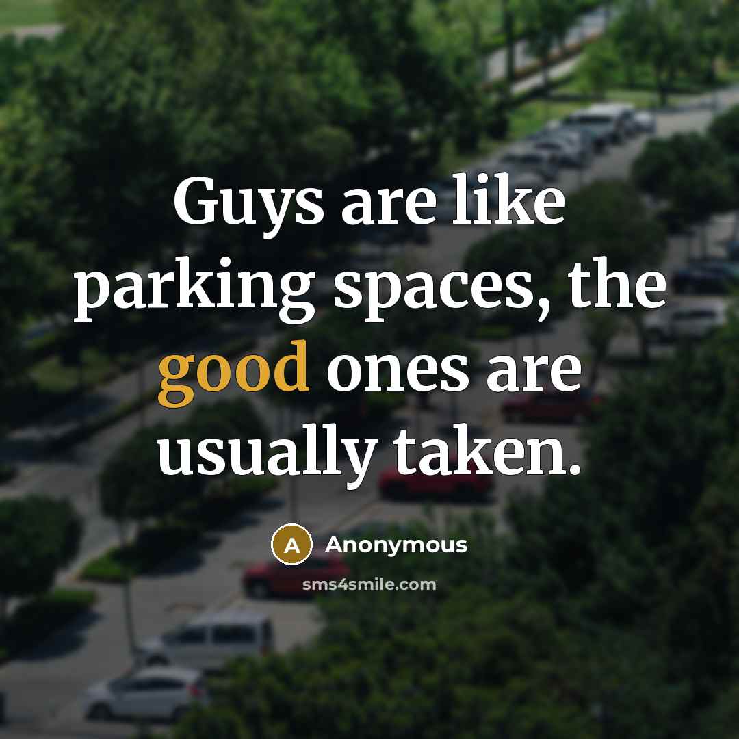 “Guys are like parking spaces, the good ones are usually taken.” quote by Anonymous