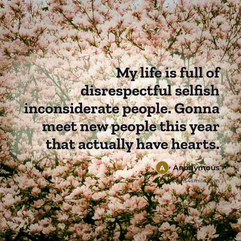 “My life is full of disrespectful selfish inconsiderate people. Gonna…” quote by Anonymous