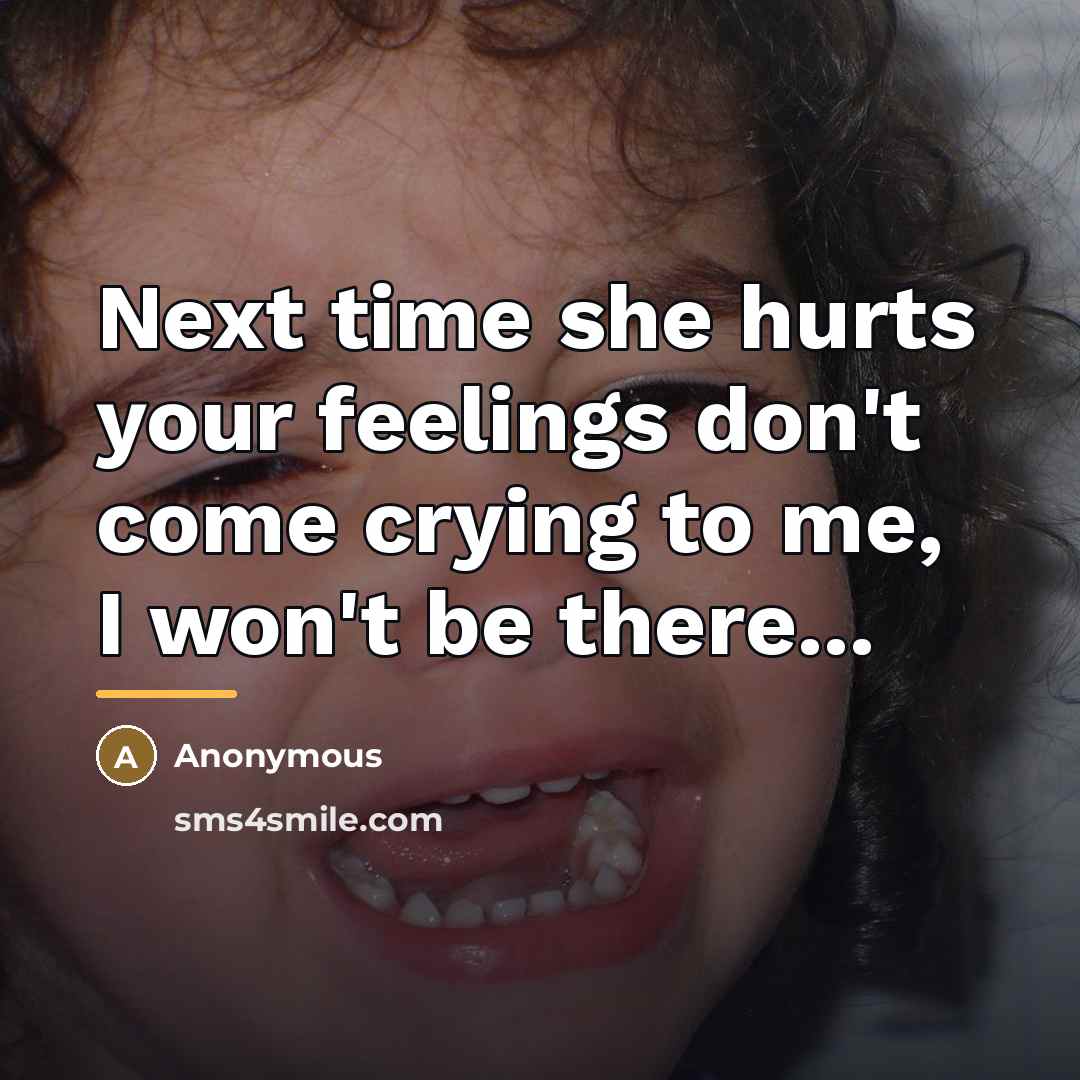 “Next time she hurts your feelings don't come crying to…” quote by Anonymous