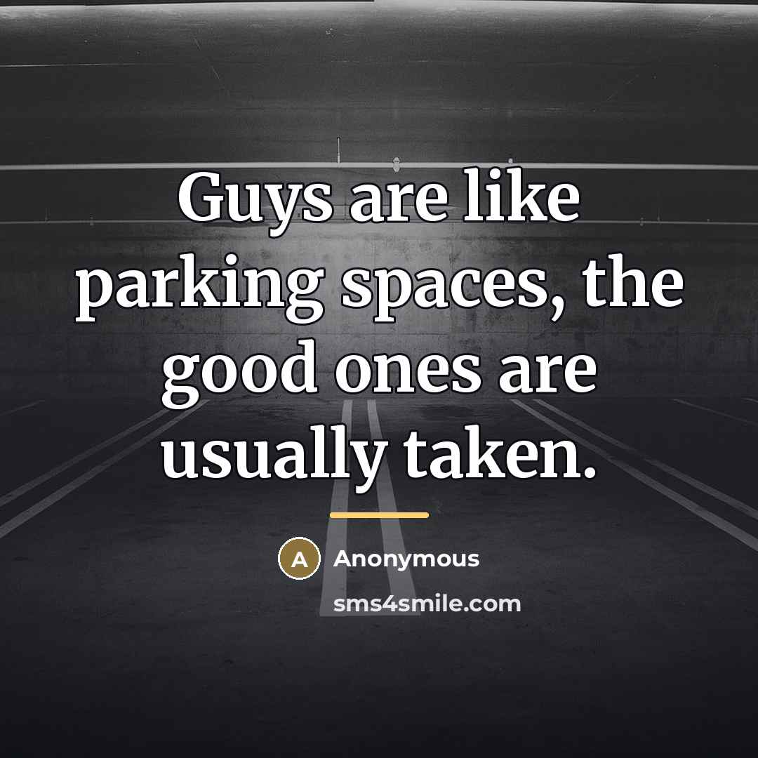 “Guys are like parking spaces, the good ones are usually taken.” quote by Anonymous