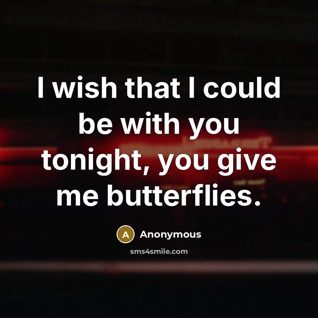 “I wish that I could be with you tonight, you give me butterflies.” quote by Anonymous