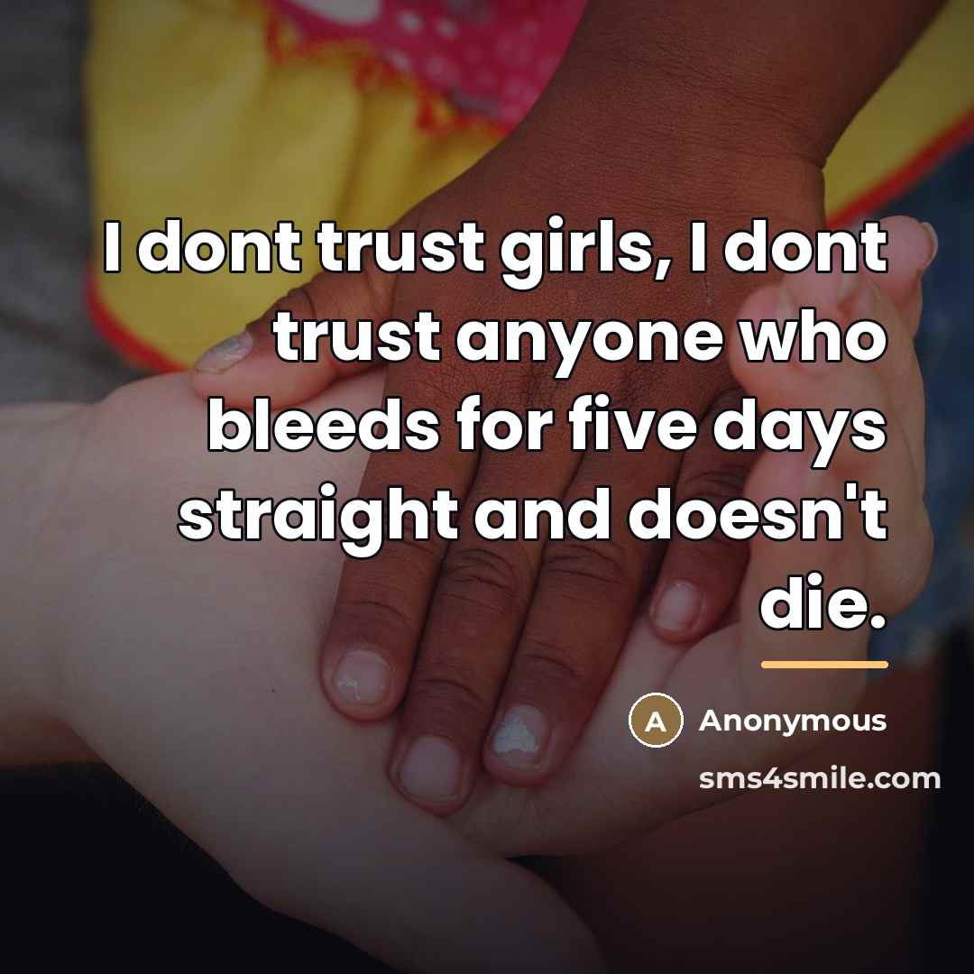 “I dont trust girls, I dont trust anyone who bleeds…” quote by Anonymous