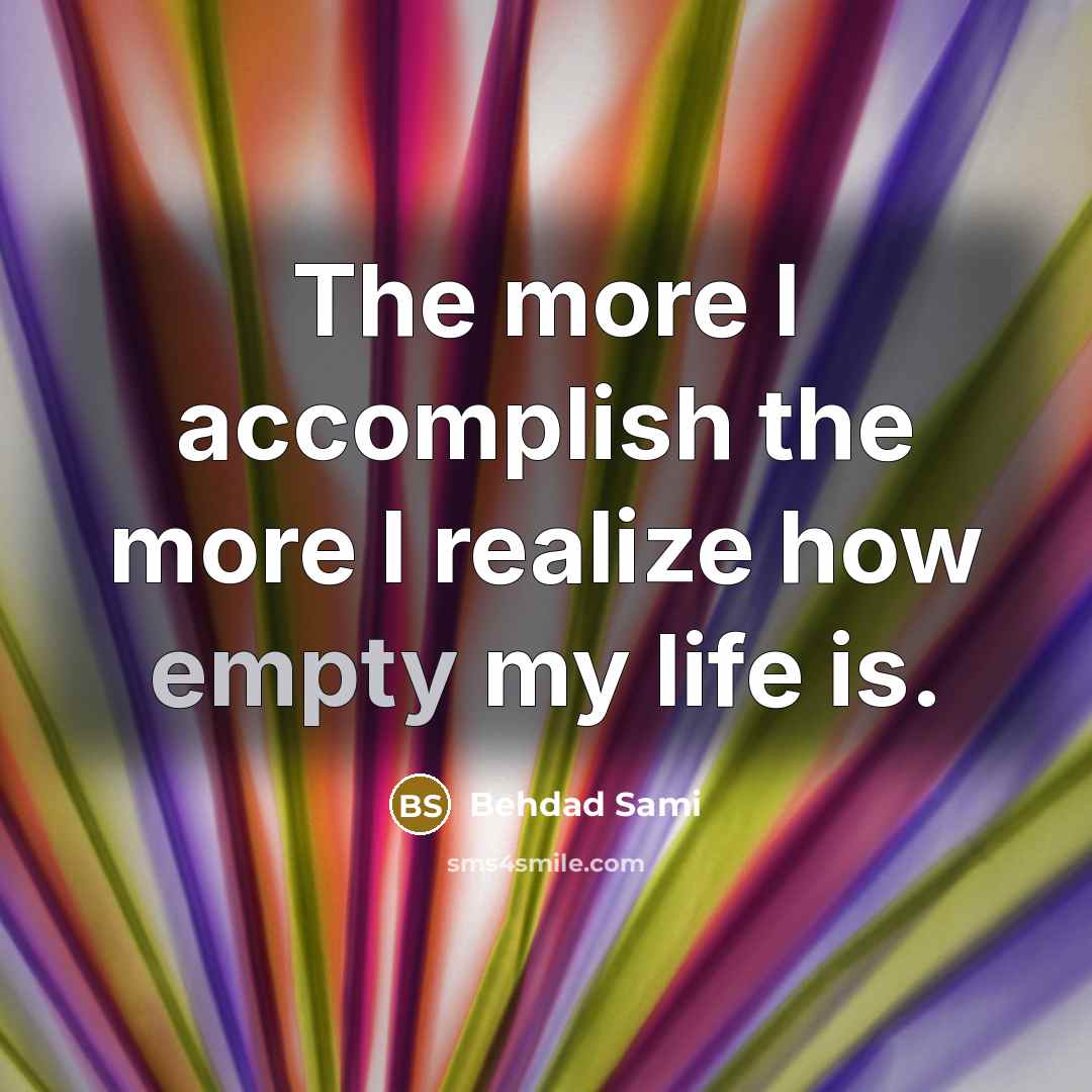 “The more I accomplish the more I realize how empty…” quote by Behdad Sami