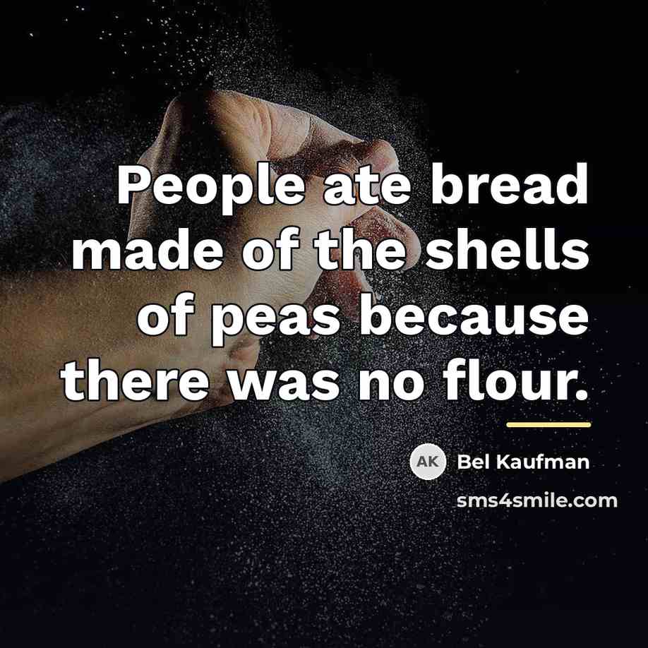 “People ate bread made of the shells of peas because…” quote by Bel Kaufman