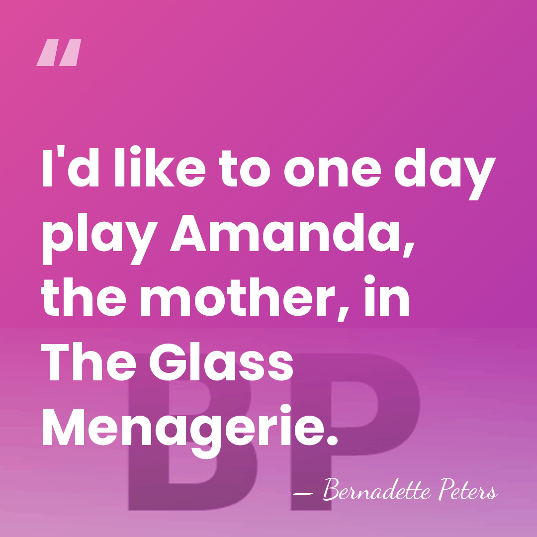 I'd like to one day play Amanda, the mother, in The Glass&hellip; - Bernadette Peters