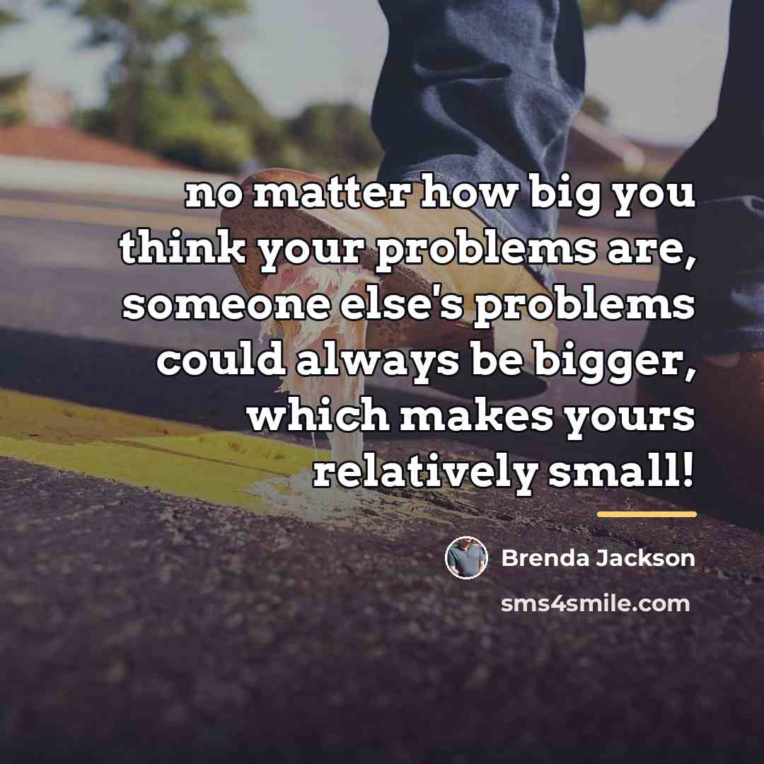 “no matter how big you think your problems are, someone…” quote by Brenda Jackson