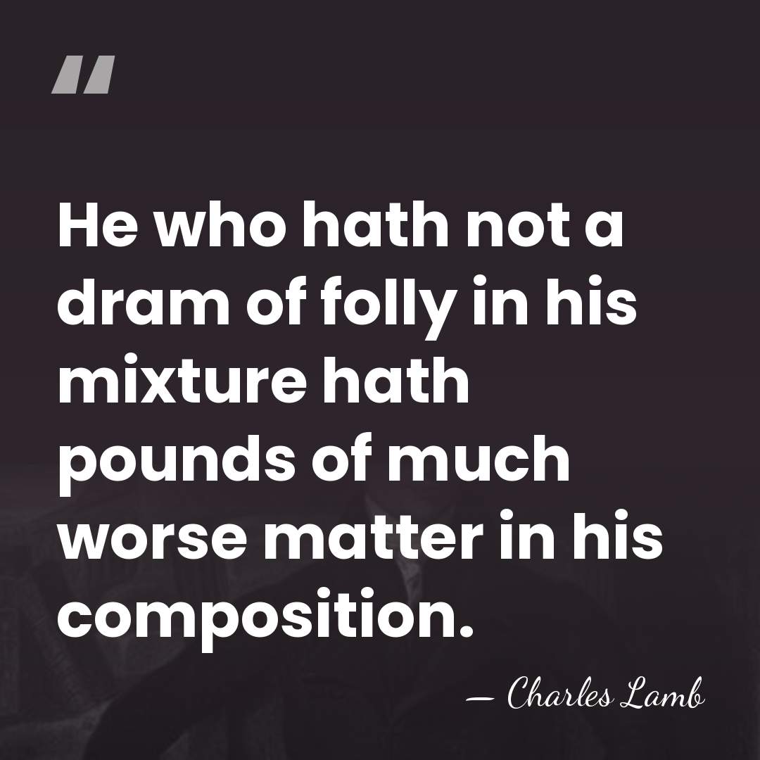 He who hath not a dram of folly in his mixture hath&hellip; - Charles Lamb