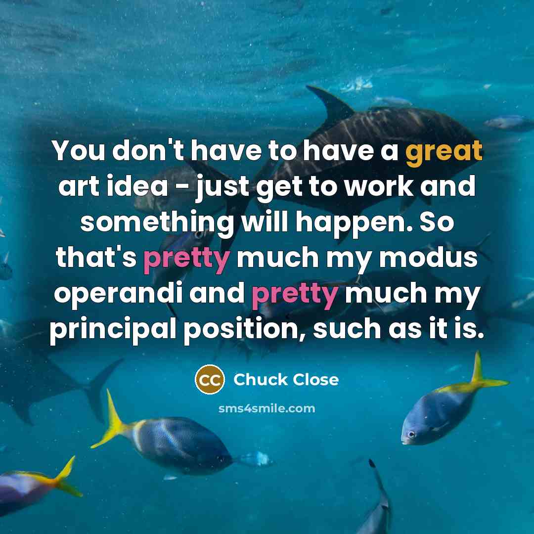 “You don't have to have a great art idea -…” quote by Chuck Close