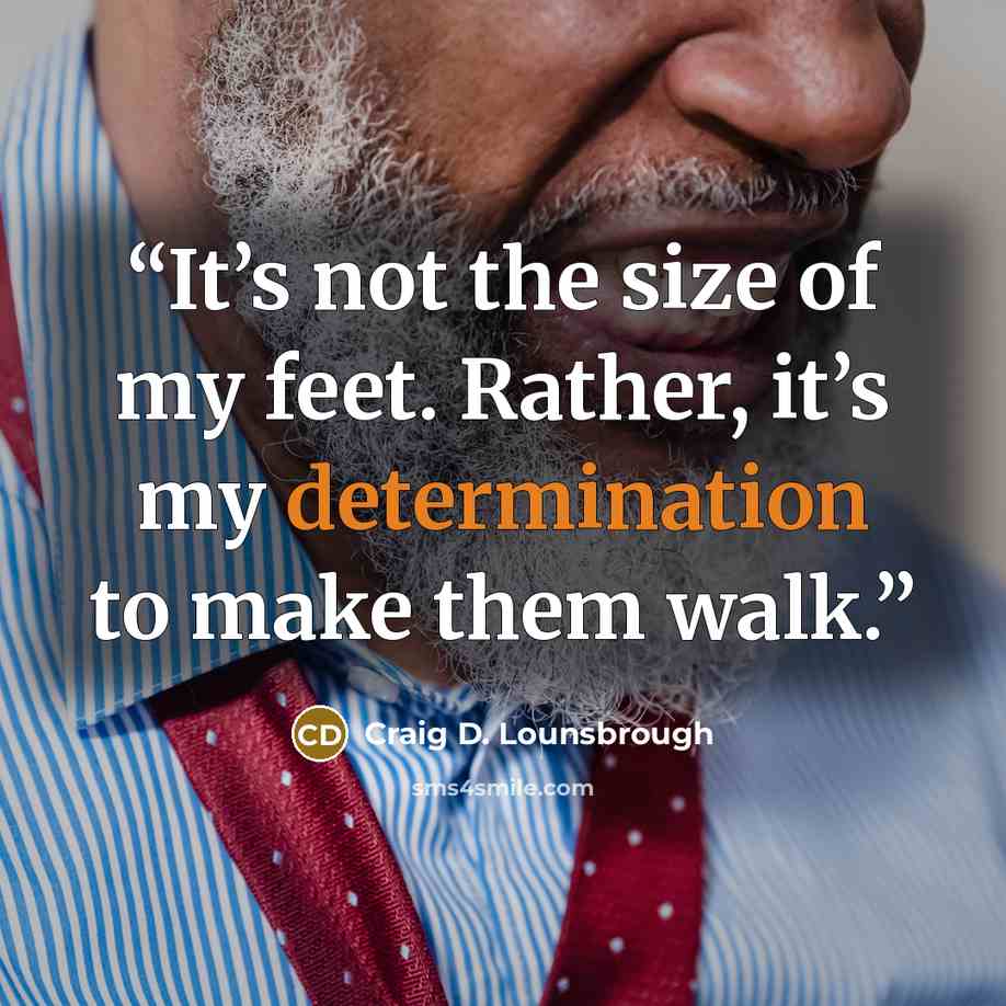 “It’s not the size of my feet. Rather, it’s my determination to make them walk.” quote by Craig D. Lounsbrough