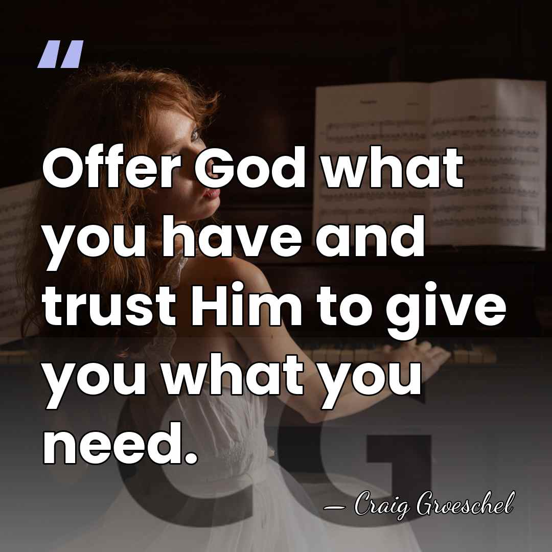 Offer God what you have and trust Him to give you what&hellip; - Craig Groeschel