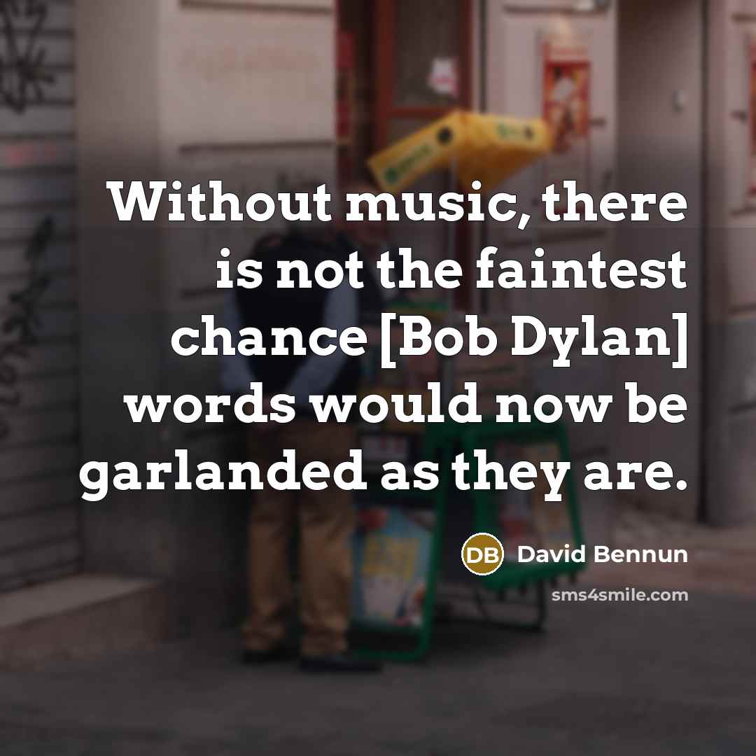 “Without music, there is not the faintest chance [Bob Dylan]…” quote by David Bennun