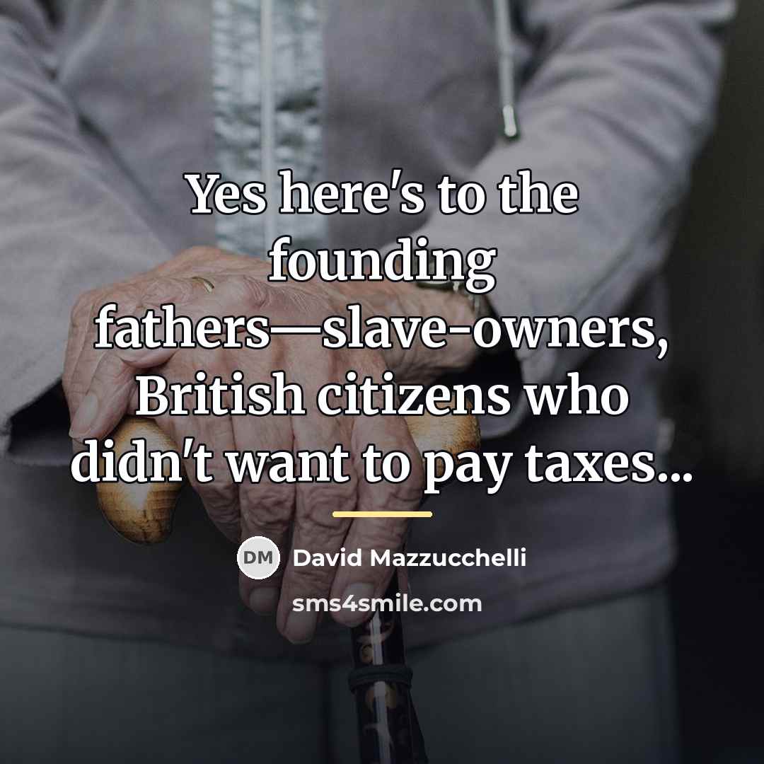 “Yes here's to the founding fathers—slave-owners, British citizens who didn't…” quote by David Mazzucchelli
