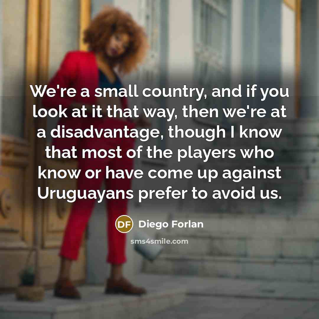 “We're a small country, and if you look at it…” quote by Diego Forlan