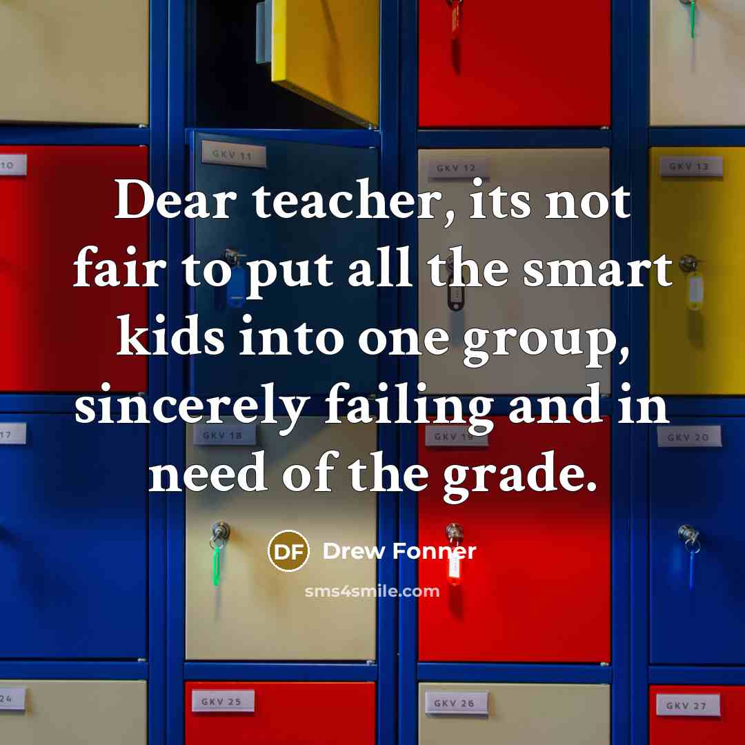 “Dear teacher, its not fair to put all the smart…” quote by Drew Fonner