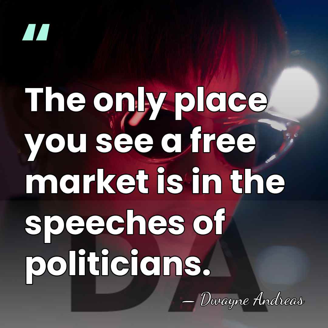 The only place you see a free market is in the speeches&hellip; - Dwayne Andreas