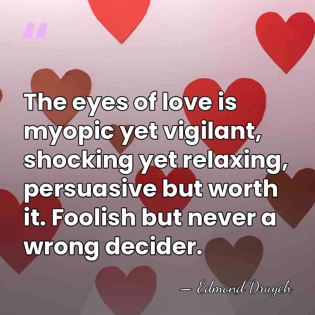 The eyes of love is myopic yet vigilant, shocking yet relaxing, persuasive&hellip; - Edmond Druyeh