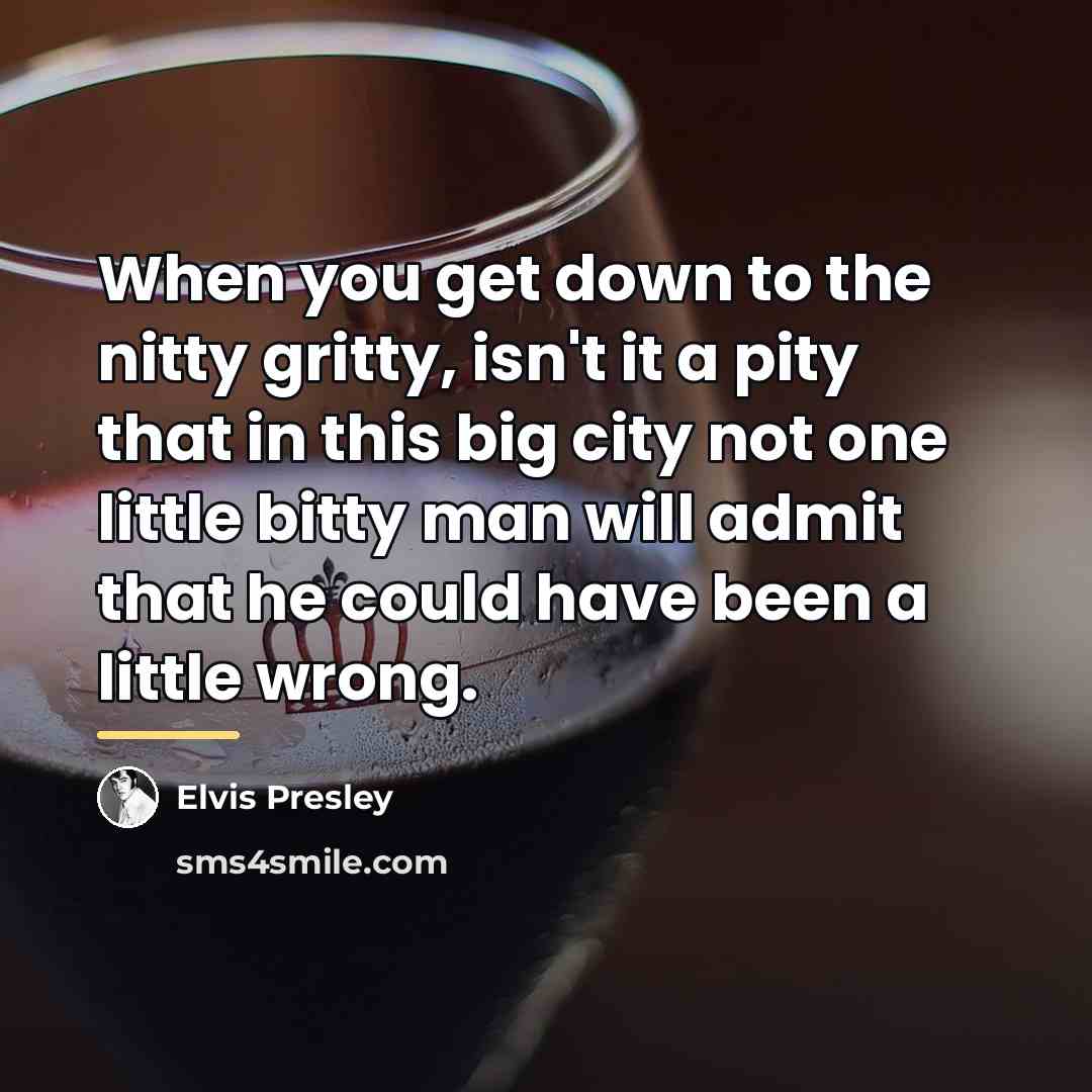 “When you get down to the nitty gritty, isn't it…” quote by Elvis Presley