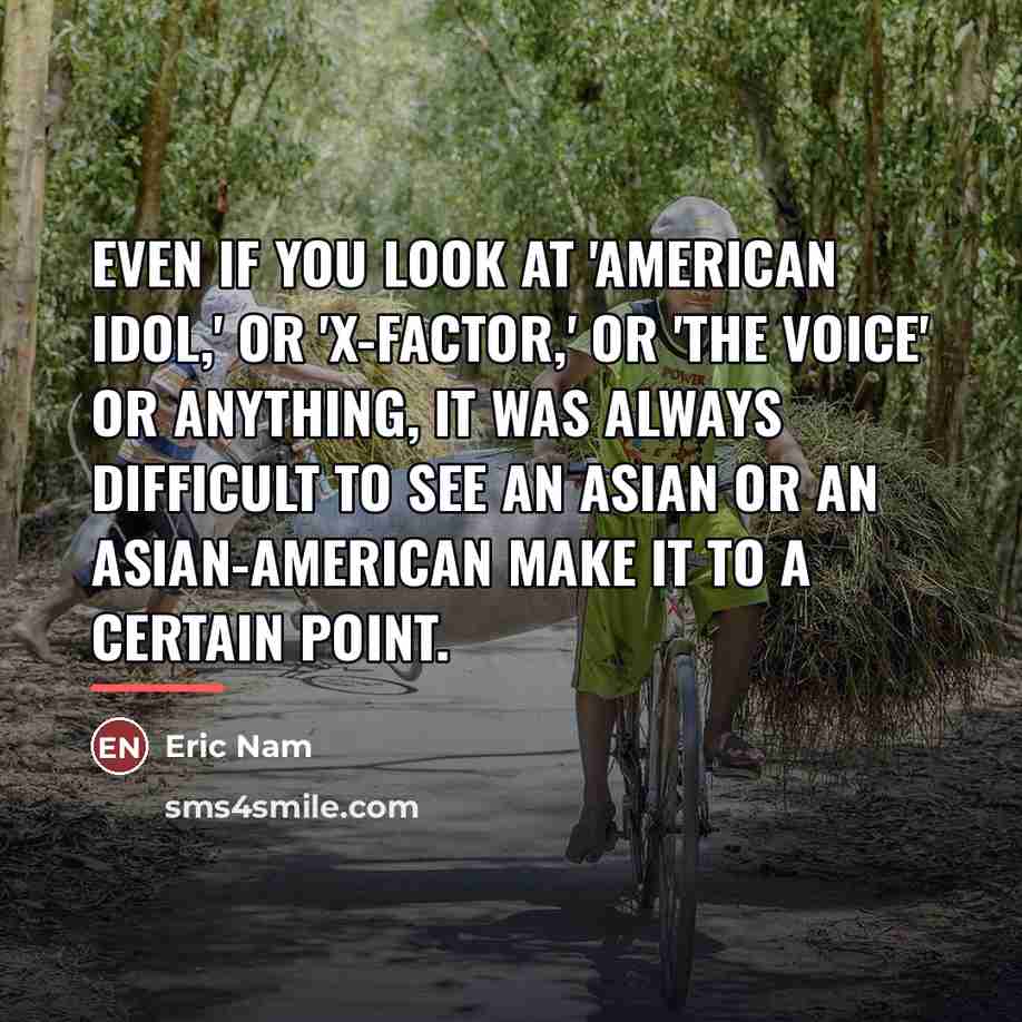 “Even if you look at 'American Idol,' or 'X-Factor,' or…” quote by Eric Nam
