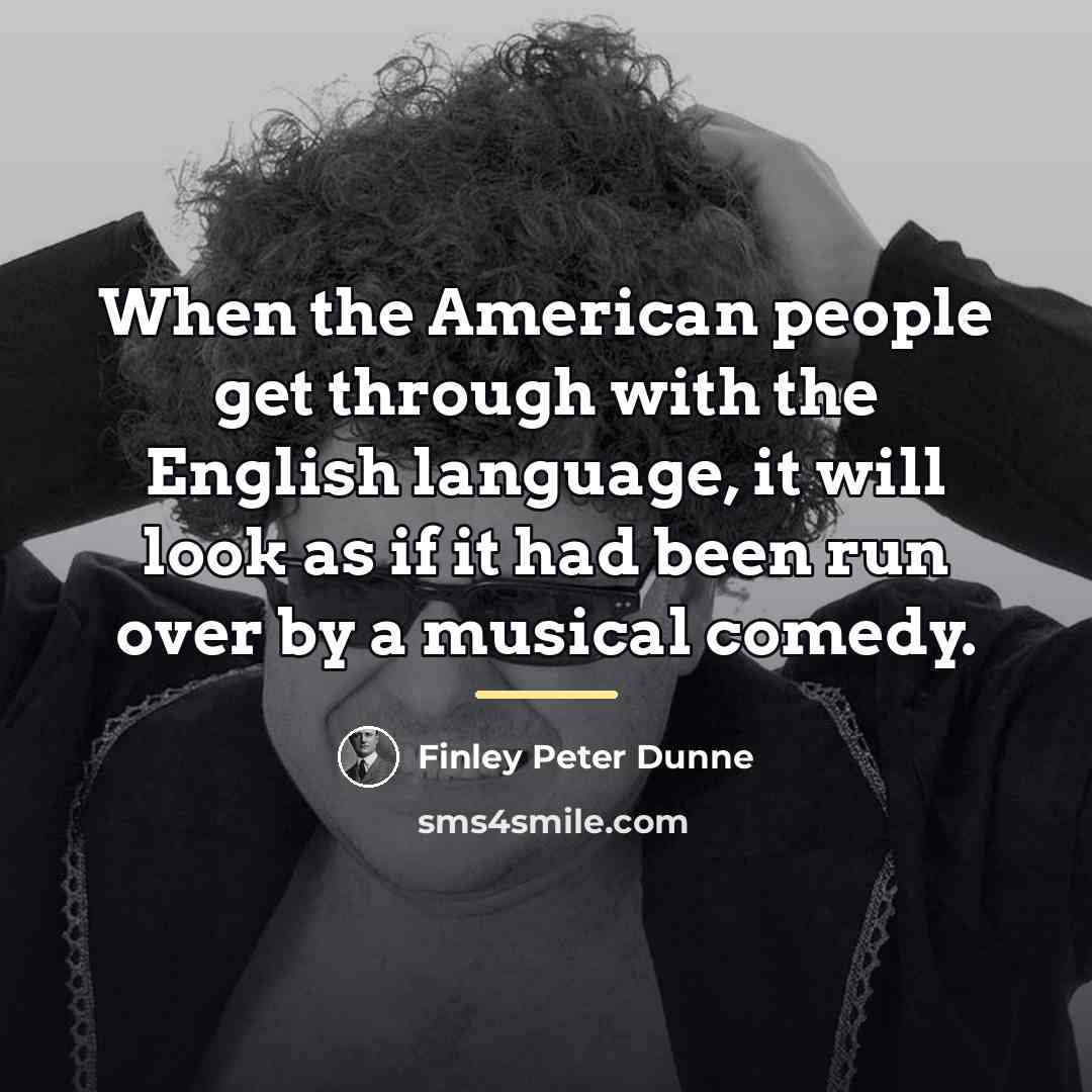 “When the American people get through with the English language,…” quote by Finley Peter Dunne