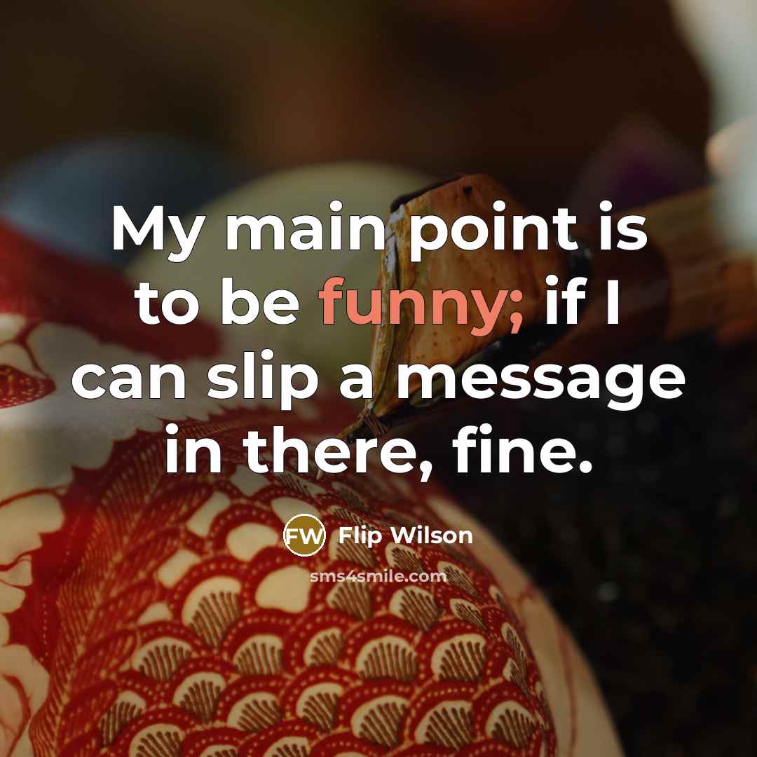 “My main point is to be funny; if I can…” quote by Flip Wilson