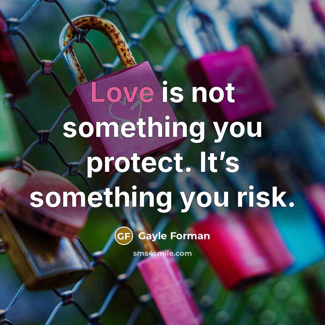 “Love is not something you protect. It’s something you risk.…” quote by Gayle Forman
