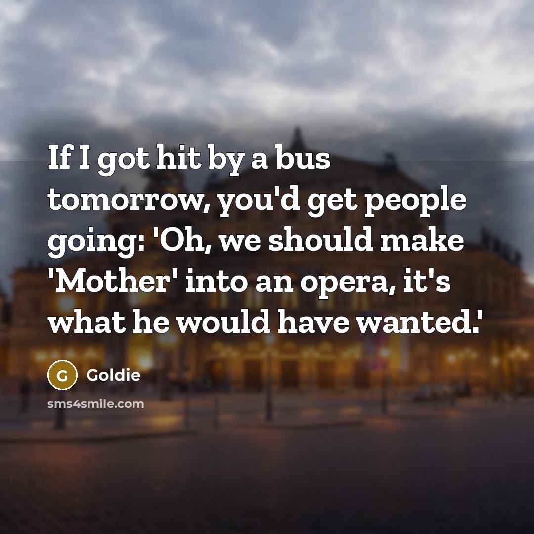 “If I got hit by a bus tomorrow, you'd get…” quote by Goldie