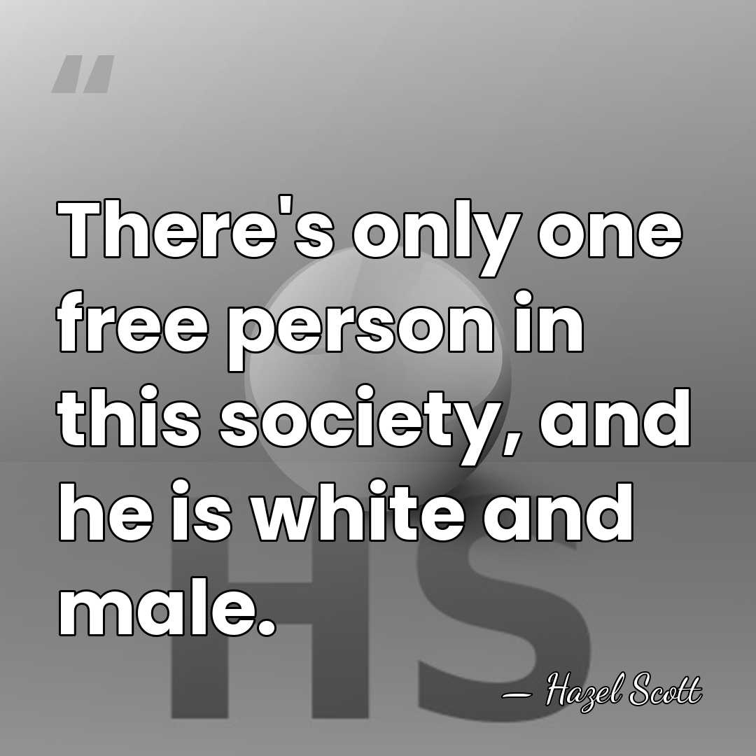 There's only one free person in this society, and he is white&hellip; - Hazel Scott