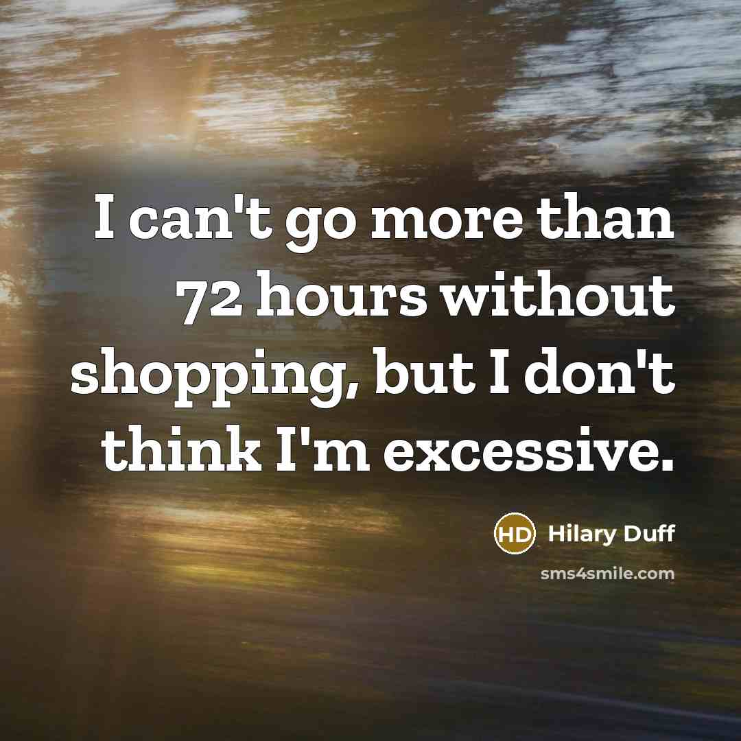 “I can't go more than 72 hours without shopping, but…” quote by Hilary Duff
