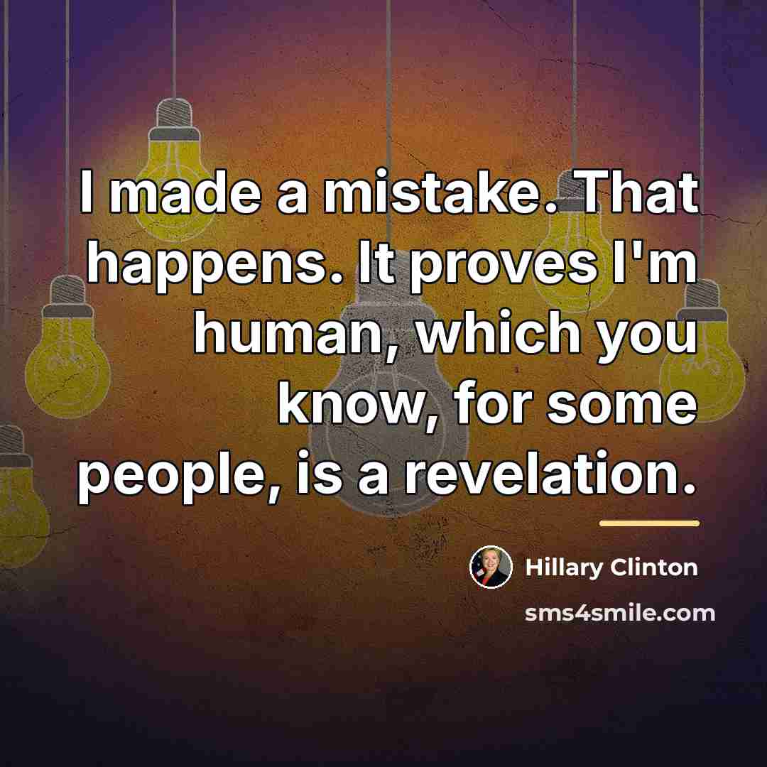 “I made a mistake. That happens. It proves I'm human,…” quote by Hillary Clinton