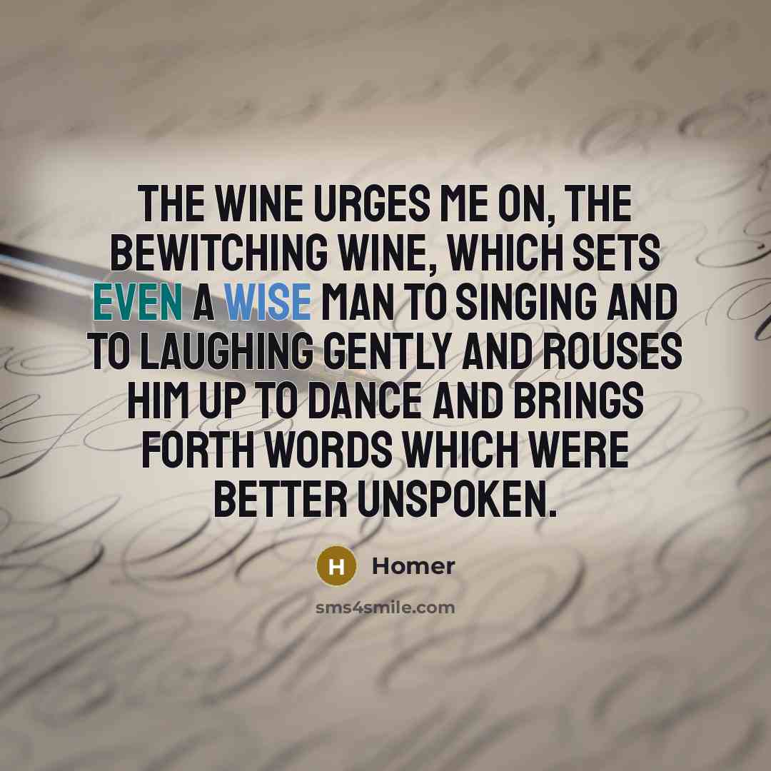 “The wine urges me on, the bewitching wine, which sets…” quote by Homer