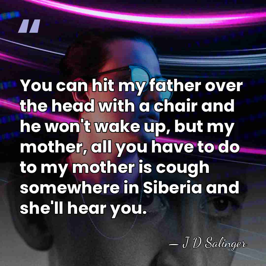You can hit my father over the head with a chair and&hellip; - J D Salinger