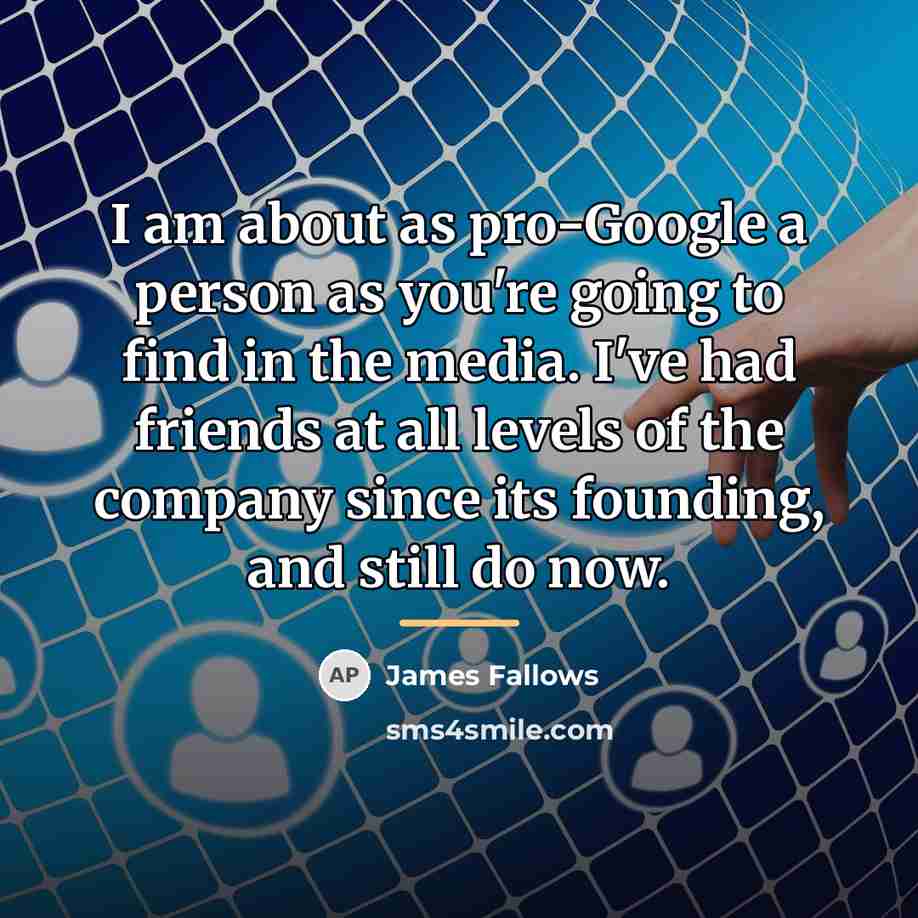“I am about as pro-Google a person as you're going…” quote by James Fallows