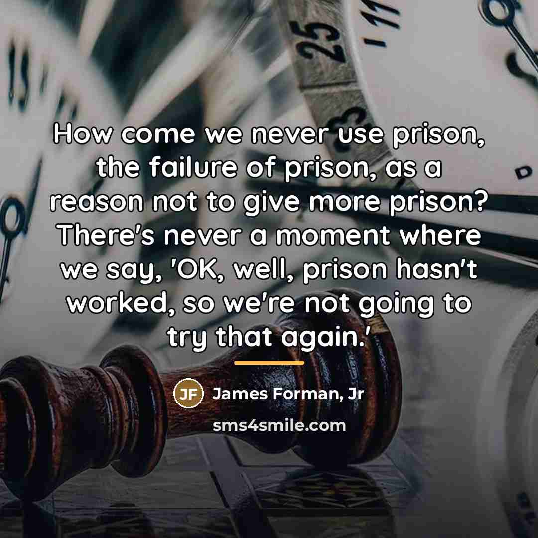 “How come we never use prison, the failure of prison,…” quote by James Forman, Jr