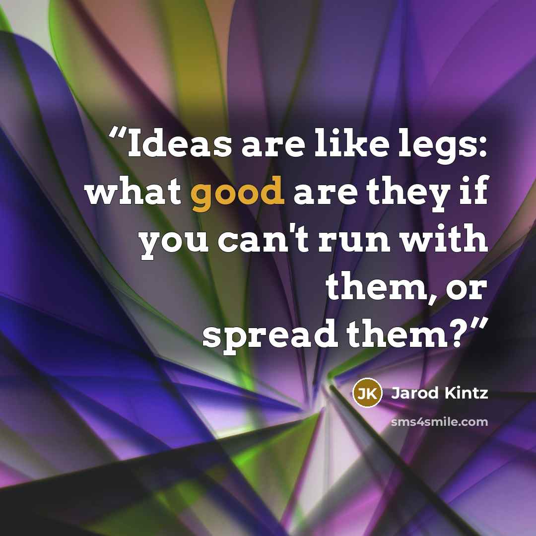 “Ideas are like legs: what good are they if you can't run with them, or spread them?” quote by Jarod Kintz