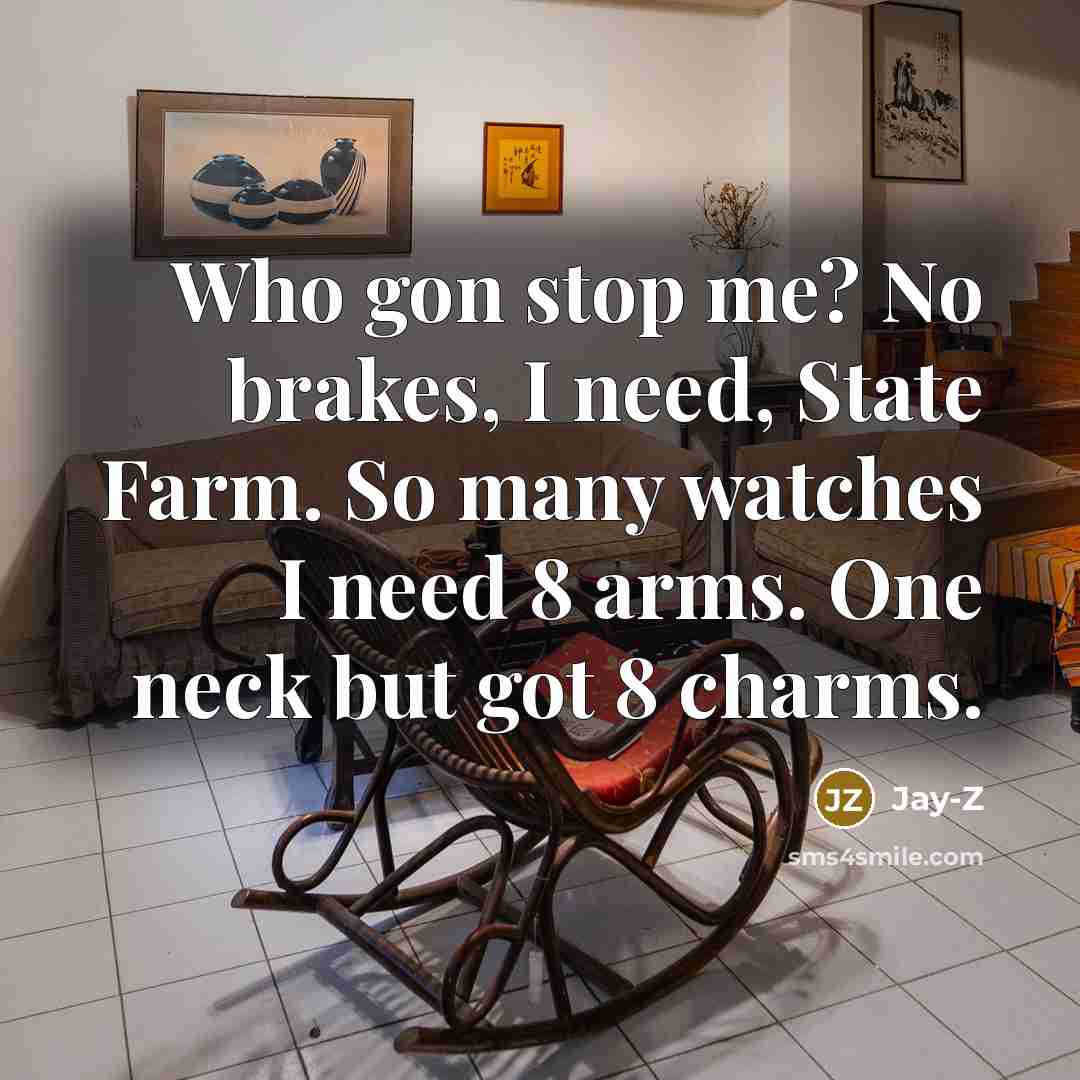 “Who gon stop me? No brakes, I need, State Farm. So many watches I need 8 arms. One neck but got 8 charms.” quote by Jay-Z