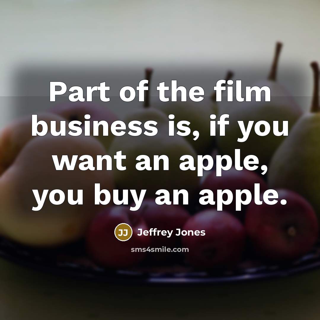 “Part of the film business is, if you want an apple, you buy an apple.” quote by Jeffrey Jones
