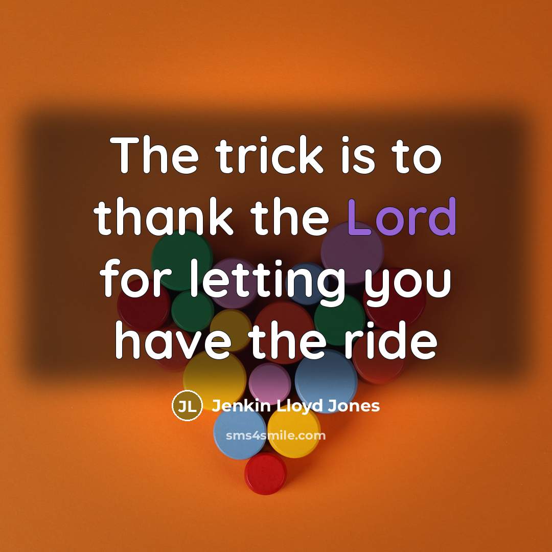 “The trick is to thank the Lord for letting you…” quote by Jenkin Lloyd Jones