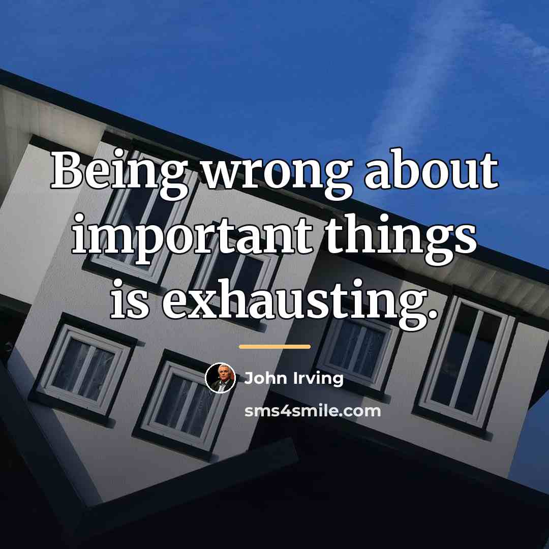 “Being wrong about important things is exhausting.…” quote by John Irving