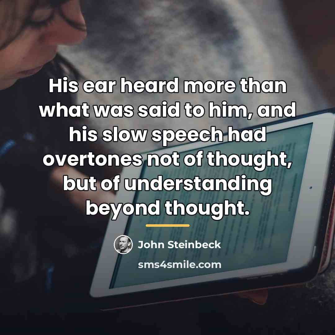 “His ear heard more than what was said to him,…” quote by John Steinbeck