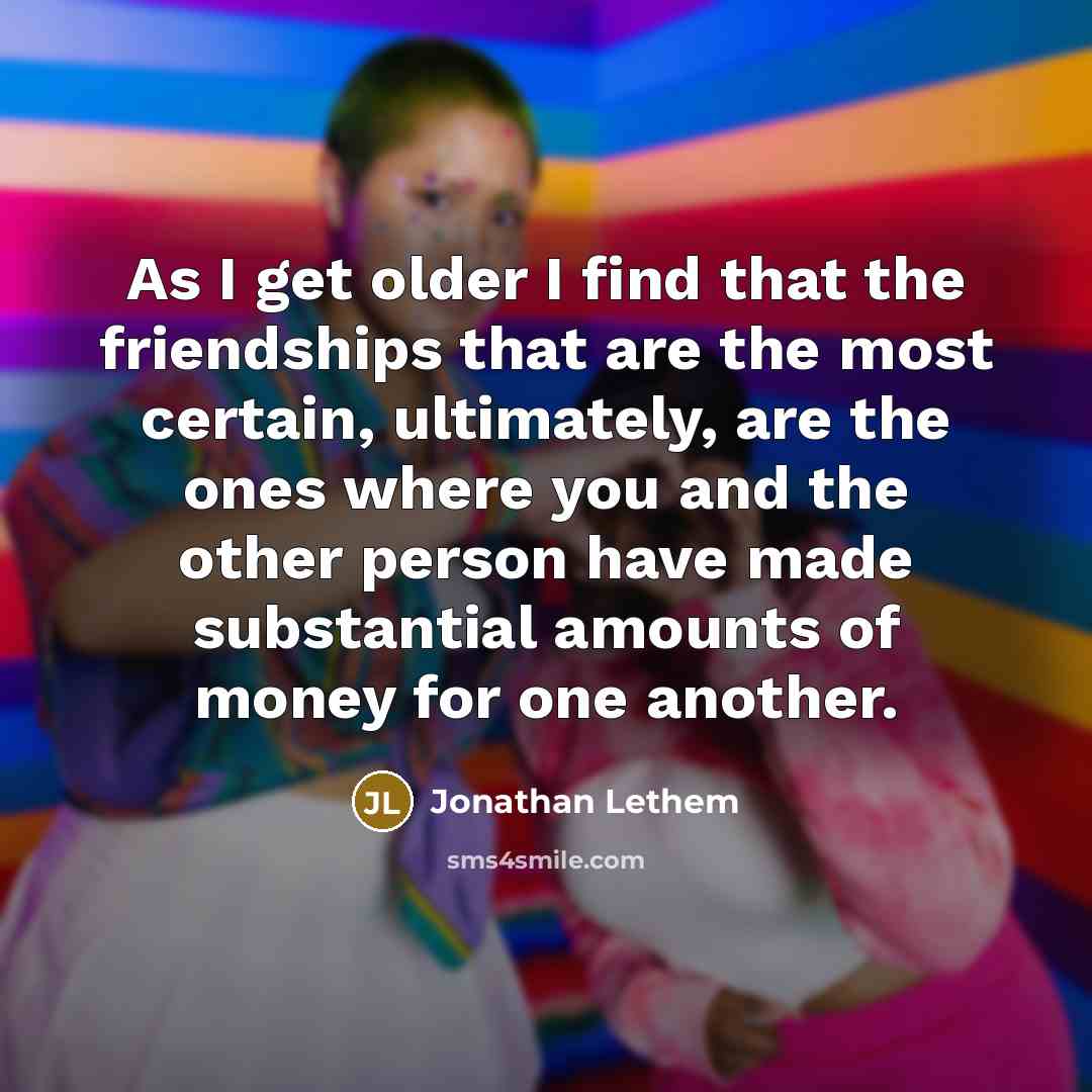 “As I get older I find that the friendships that…” quote by Jonathan Lethem