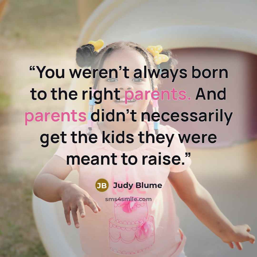 “You weren’t always born to the right parents. And parents didn’t necessarily get the kids they were meant to raise.” quote by Judy Blume