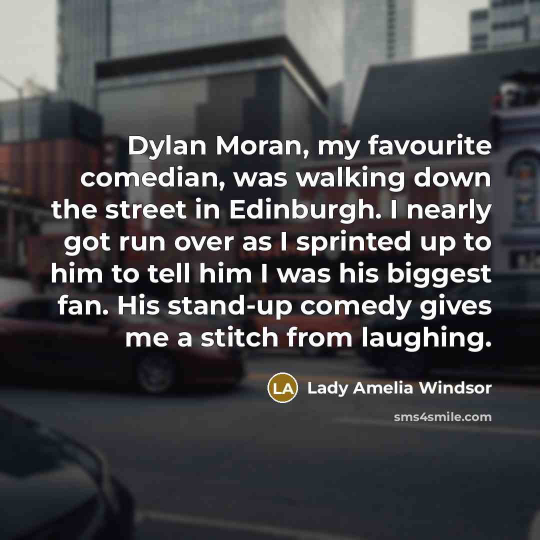 “Dylan Moran, my favourite comedian, was walking down the street…” quote by Lady Amelia Windsor