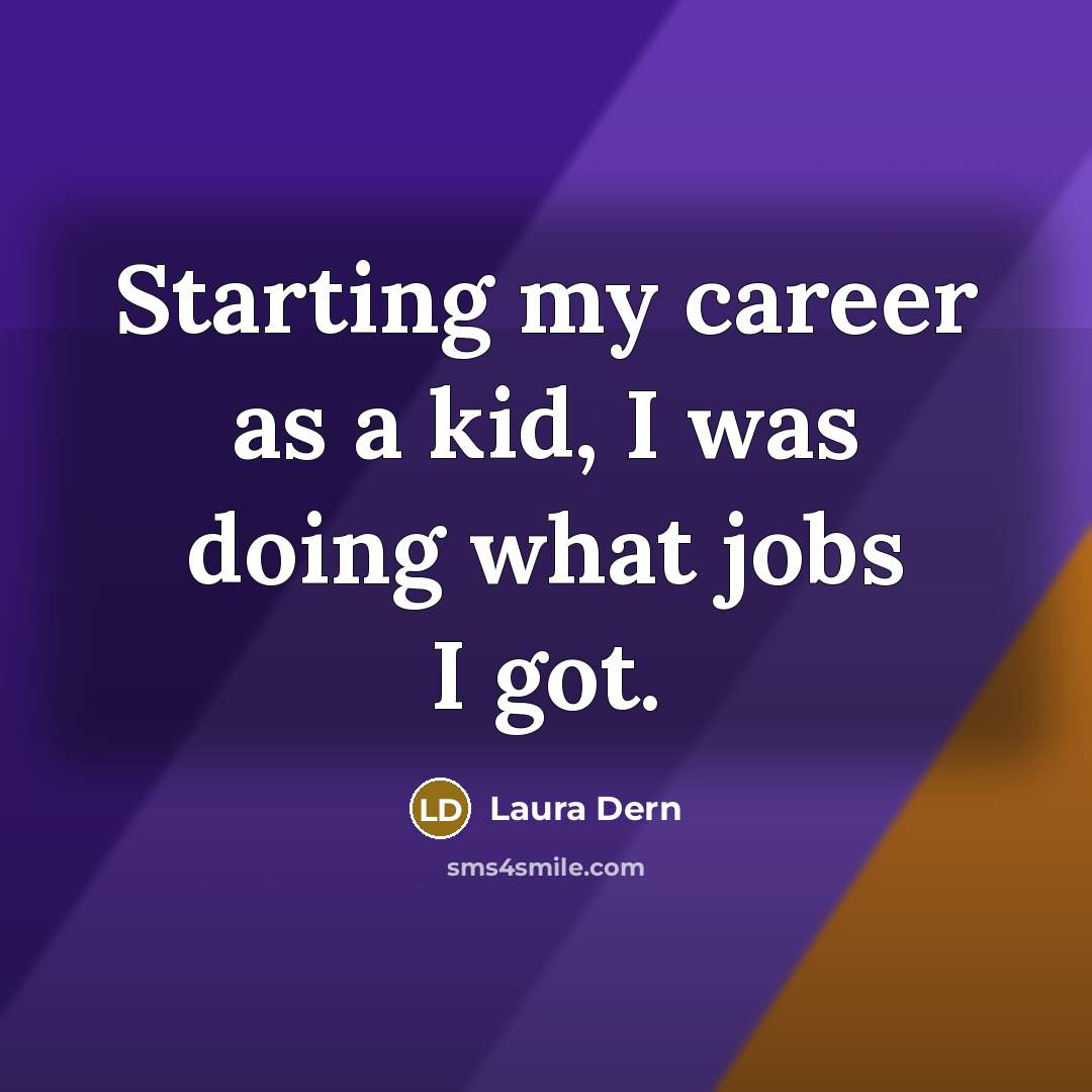 “Starting my career as a kid, I was doing what…” quote by Laura Dern