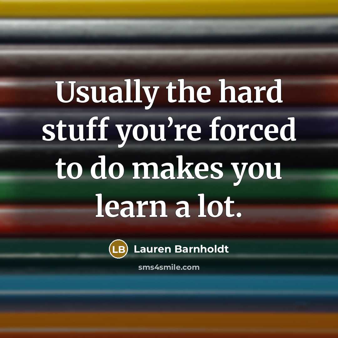“Usually the hard stuff you’re forced to do makes you…” quote by Lauren Barnholdt