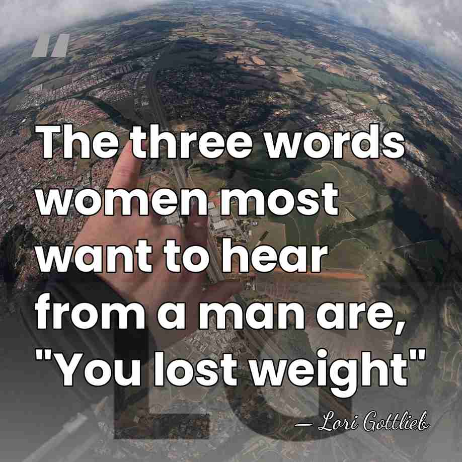 The three words women most want to hear from a man are,&hellip; - Lori Gottlieb