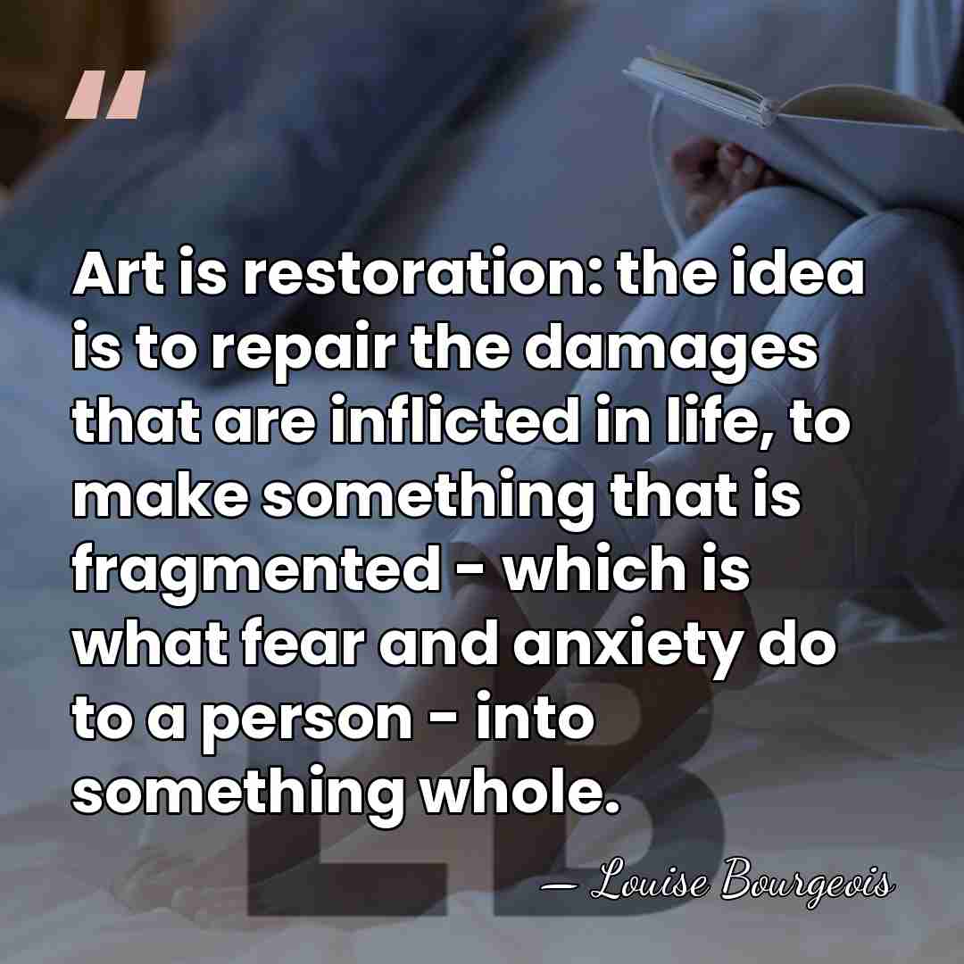 Art is restoration: the idea is to repair the damages that are&hellip; - Louise Bourgeois